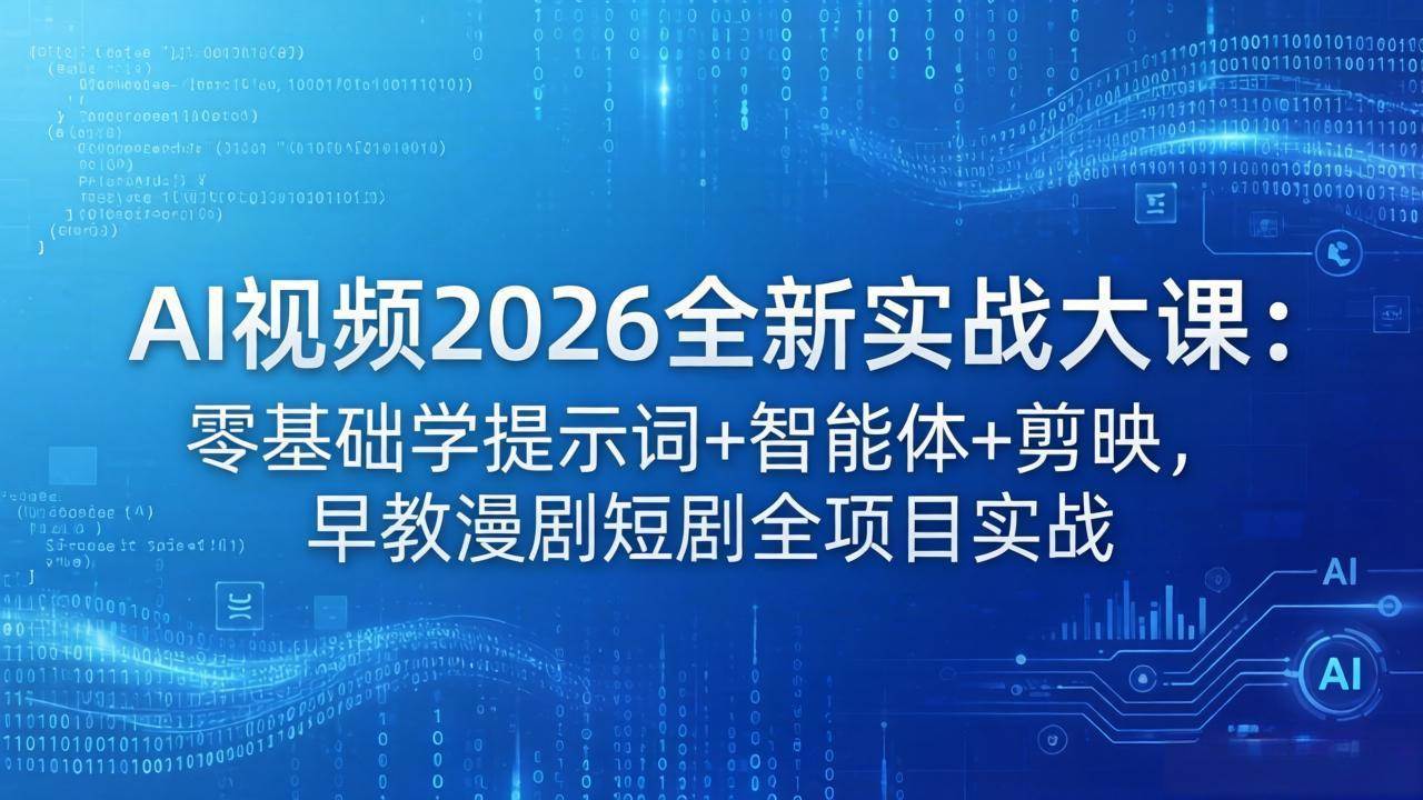 （18102期）AI视频2026全新实战大课：零基础学提示词+智能体+剪映，早教漫剧短剧全项目实战-玩备项目资源网