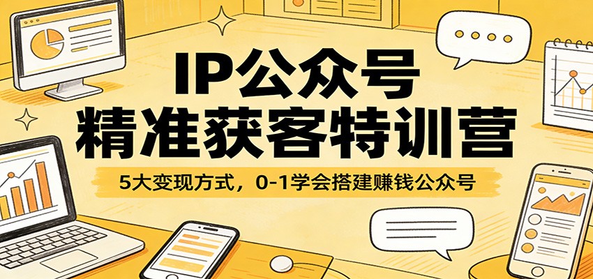 IP公众号精准获客特训营：5大变现方式，0-1学会搭建赚钱公众号-玩备项目资源网