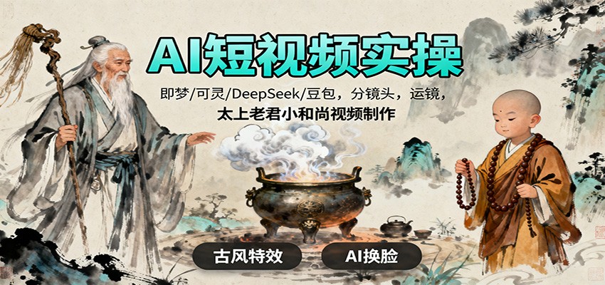AI短视频实操，即梦/可灵/DeepSeek/豆包，分镜头，运镜，太上老君小和尚视频制作-玩备项目资源网