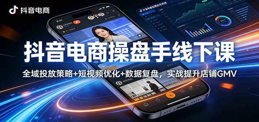 抖音电商操盘手线下课：全域投放策略+ 短视频优化+数据复盘，实战提升店铺GMV（更新）-玩备项目资源网