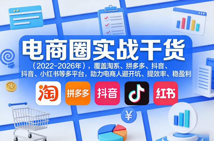 电商圈实战干货(2023-2026年),覆盖淘系、拼多多、抖音、小红书等多平台,助力电商人避开坑、提效率、稳盈利(更新5月10)-玩备项目资源网