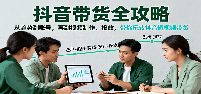 抖音带货全攻略：从趋势到账号，再到视频制作、投放，带你玩转抖音短视频带货-玩备项目资源网