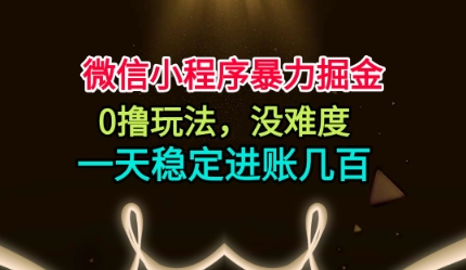 微信小程序暴力掘金,0撸玩法,没难度,一天稳定进账几张【揭秘】-玩备项目资源网