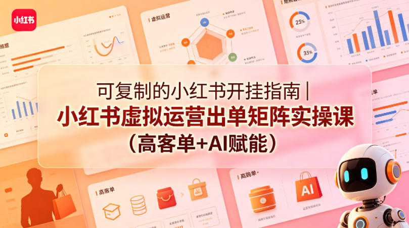 可复制的小红书开挂指南｜小红书虚拟运营出单矩阵实操课（高客单+AI赋能）-玩备项目资源网