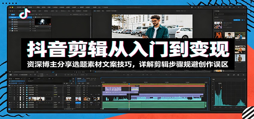 抖音剪辑从入门到变现:资深博主分享选题素材文案技巧,详解剪辑步骤规避创作误区-玩备项目资源网