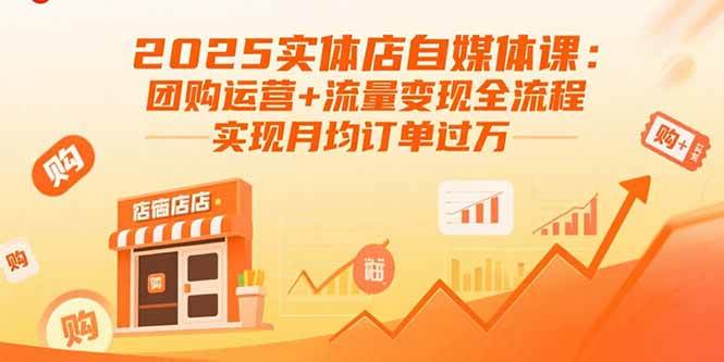 （15921期）2025实体店自媒体课：团购运营+流量变现全流程，实现月均订单过万-玩备项目资源网