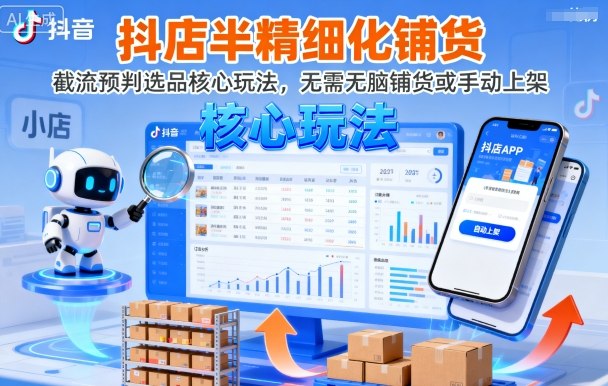 抖店半精细化铺货，截流预判选品核心玩法，无需无脑铺货或手动上架（更新9月）-玩备项目资源网