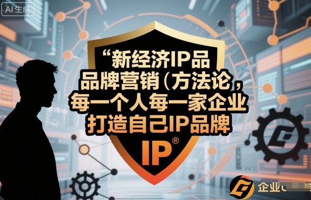 新经济IP品牌营销方法论，每一个人每一家企业都应该打造自己IP品牌-玩备项目资源网