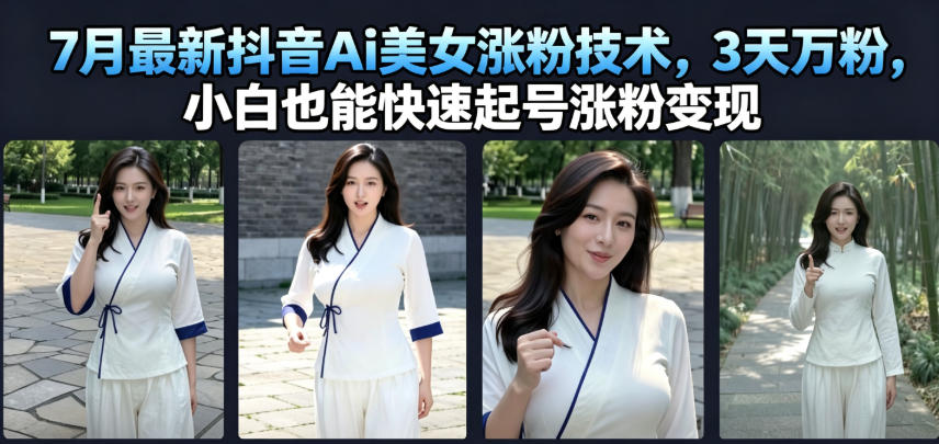 7月最新抖音Ai美女涨粉技术,3天万粉,小白也能快速起号涨粉变现-玩备项目资源网