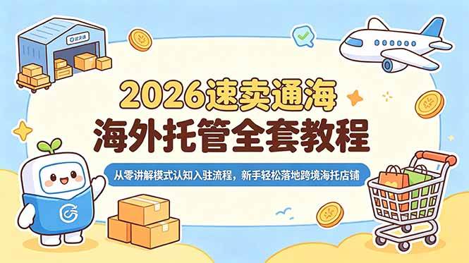 （18960期）2026速卖通海外托管全套教程，从零讲解模式认知入驻流程，新手轻松落地跨境海托店铺-玩备项目资源网