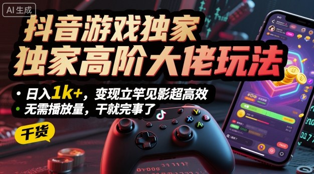 抖音游戏独家高阶大佬玩法，日入1k+，变现立竿见影超高效，无需播放量，干就完事了【揭秘】-玩备项目资源网