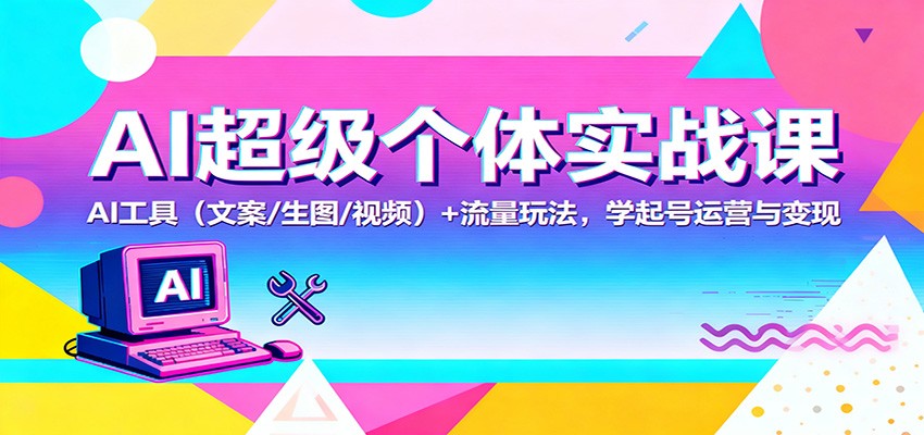 AI超级个体实战课：AI 工具（文案/生图/视频）+ 流量玩法，学起号运营与变现-玩备项目资源网