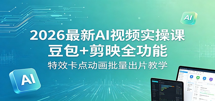2026最新AI视频实操课：豆包+剪映全功能，特效卡点动画批量出片教学-玩备项目资源网