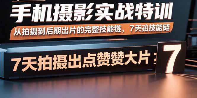 （15949期）手机摄影实战特训，从拍摄到后期出片的完整技能链，7天拍出点赞大片-玩备项目资源网
