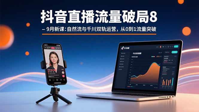 （15897期）抖音直播流量破局8-9月新课：自然流与千川双轨运营，从0到1流量突破-玩备项目资源网