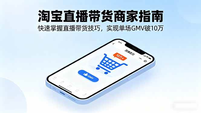 （16075期）淘宝直播带货商家指南，快速掌握直播带货技巧，实现单场GMV破10万-玩备项目资源网