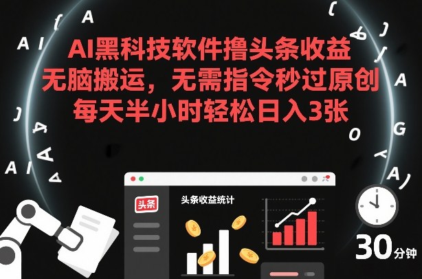 AI黑科技软件撸头条收益，无脑搬运，无需指令秒过原创，每天半小时轻松日入3张【揭秘】-玩备项目资源网