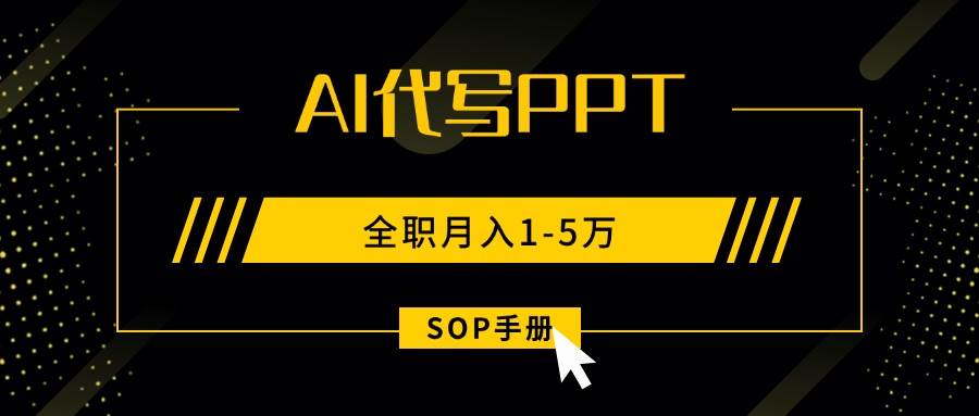 （15842期）AI代写之高效制作PPT，永不失业副业兼职，全职月入1-5万【SOP手册】-玩备项目资源网