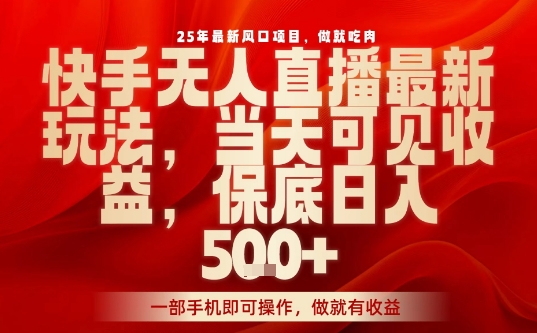 25年最新风口项目，快手无人直播，当天做当天出收益，不违规，一部手机即可操作，保底日入5张+【揭秘】-玩备项目资源网