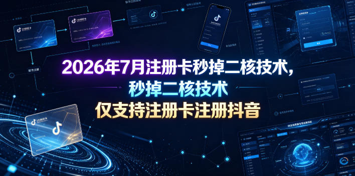 2026年7月注册卡秒掉二核技术,仅支持注册卡注册抖音-玩备项目资源网