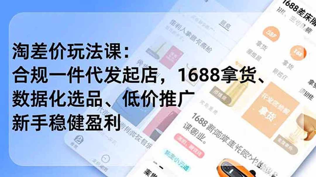 （18948期）淘差价玩法课：合规一件代发起店，1688拿货、数据化选品、低价推广，新手稳健盈利(更新6月)-玩备项目资源网