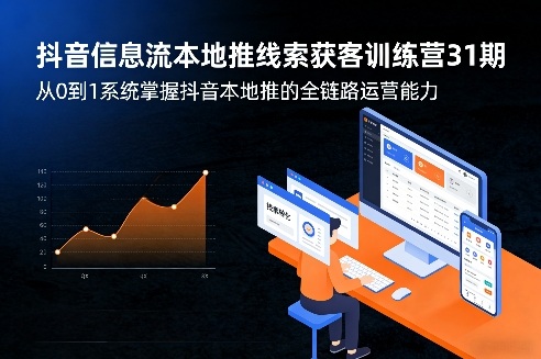 抖音信息流本地推线索获客训练营31期，从0到1系统掌握抖音本地推的全链路运营能力（更新0421）-玩备项目资源网