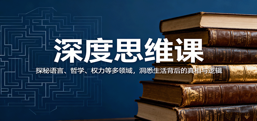 深度思维课：探秘语言、哲学、权力等多领域，洞悉生活背后的真相与逻辑-玩备项目资源网