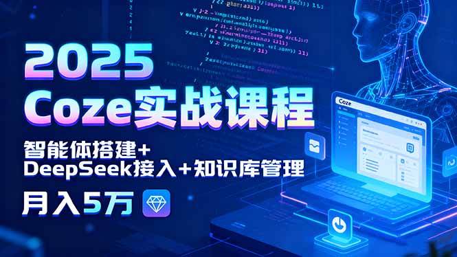 （15966期）2025 Coze实战课程，智能体搭建+DeepSeek接入+知识库管理，月入5万-玩备项目资源网