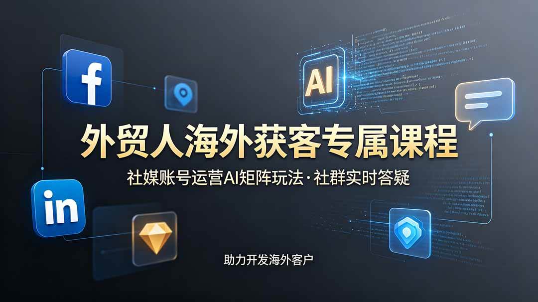 (19021期)外贸人海外获客专属课程-更新6月,讲解社媒账号运营AI矩阵玩法,社群实时答疑助力开发海外客户-玩备项目资源网