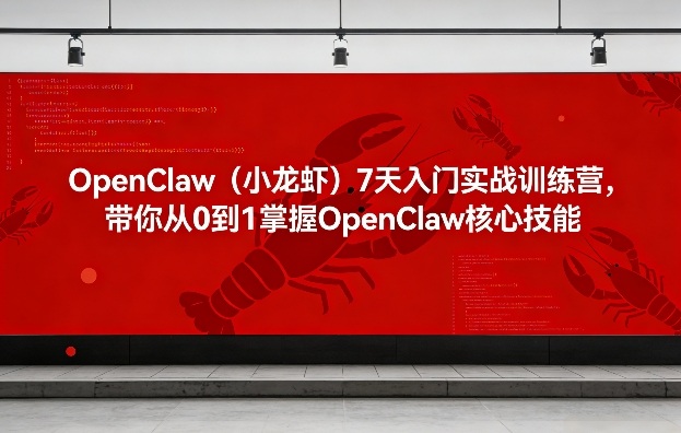 OpenClaw（小龙虾）7天入门实战训练营，带你从0到1掌握OpenClaw核心技能-玩备项目资源网