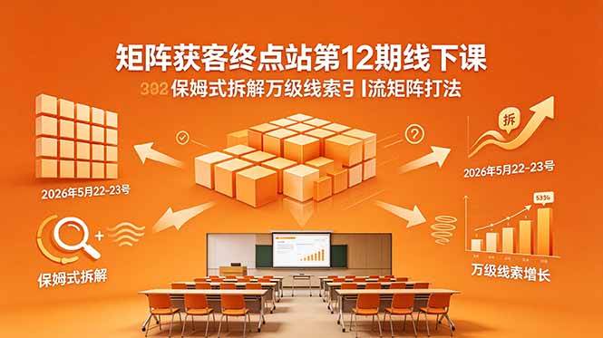 （18603期）矩阵获客终点站第12期线下课 2026年5月22-23号 保姆式拆解万级线索引流矩阵打法-玩备项目资源网