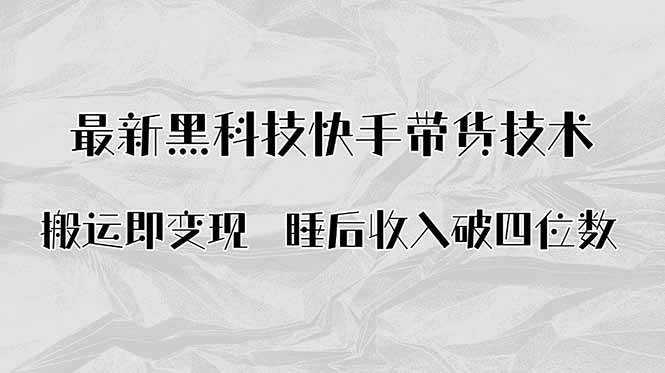 （15998期）搬运即变现！最新黑科技快手带货Ai搬运技术，睡后收入破四位数-玩备项目资源网