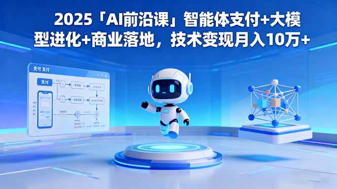 （16384期）2025「AI前沿课」智能体支付+大模型进化+商业落地，技术变现月入10万+-玩备项目资源网