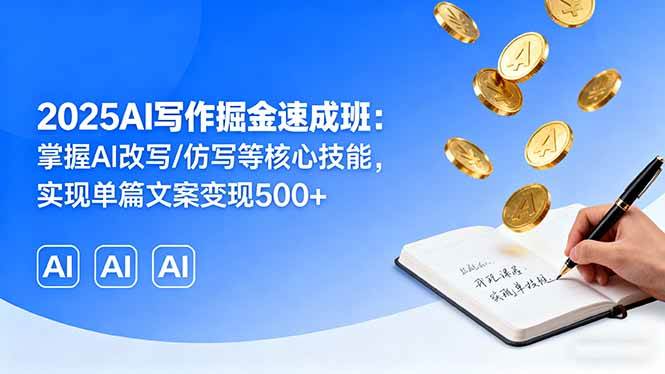 （16014期）2025AI写作掘金速成班：掌握AI改写/仿写等核心技能，实现单篇文案变现500+-玩备项目资源网
