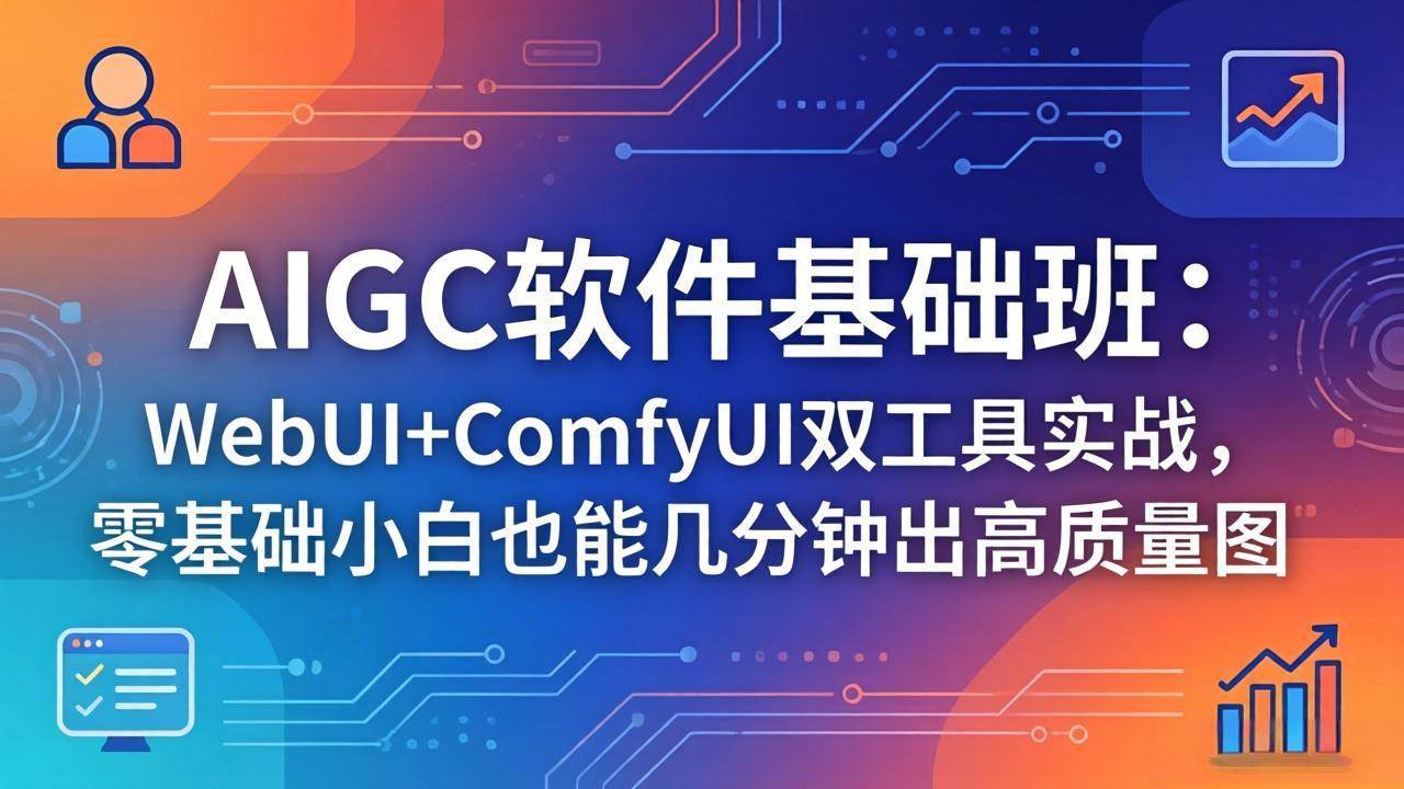 （18267期）AIGC软件基础班：WebUI+ComfyUI双工具实战，零基础小白也能几分钟出高质量图-玩备项目资源网