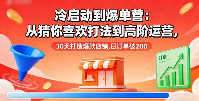 （16177期）冷启动到爆单营：从猜你喜欢打法到高阶运营,30天打造爆款店铺,日订单破200-玩备项目资源网