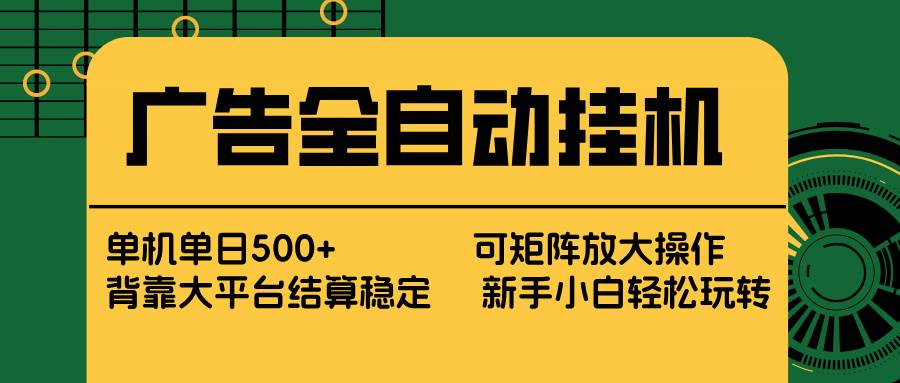 （17541期） 广告全自动挂机 单机单日500+ 矩阵放大 背靠大平台 绿色稳定 新手小白轻松玩转-玩备项目资源网