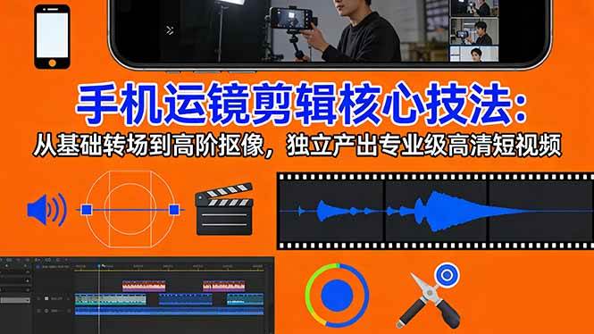 （17702期）手机运镜 剪辑核心技法：从基础转场到高阶抠像，独立产出专业级高清短视频-玩备项目资源网