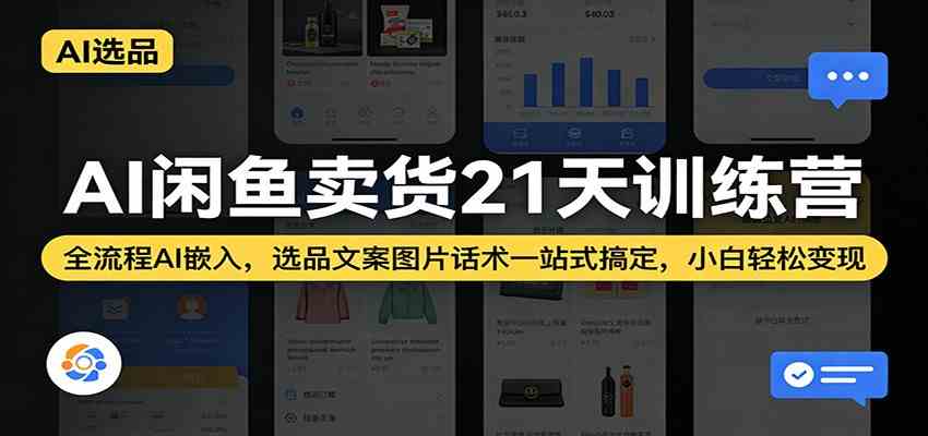 AI闲鱼卖货21天训练营：全流程AI嵌入，选品文案图片话术一站式搞定，小白轻松变现-玩备项目资源网
