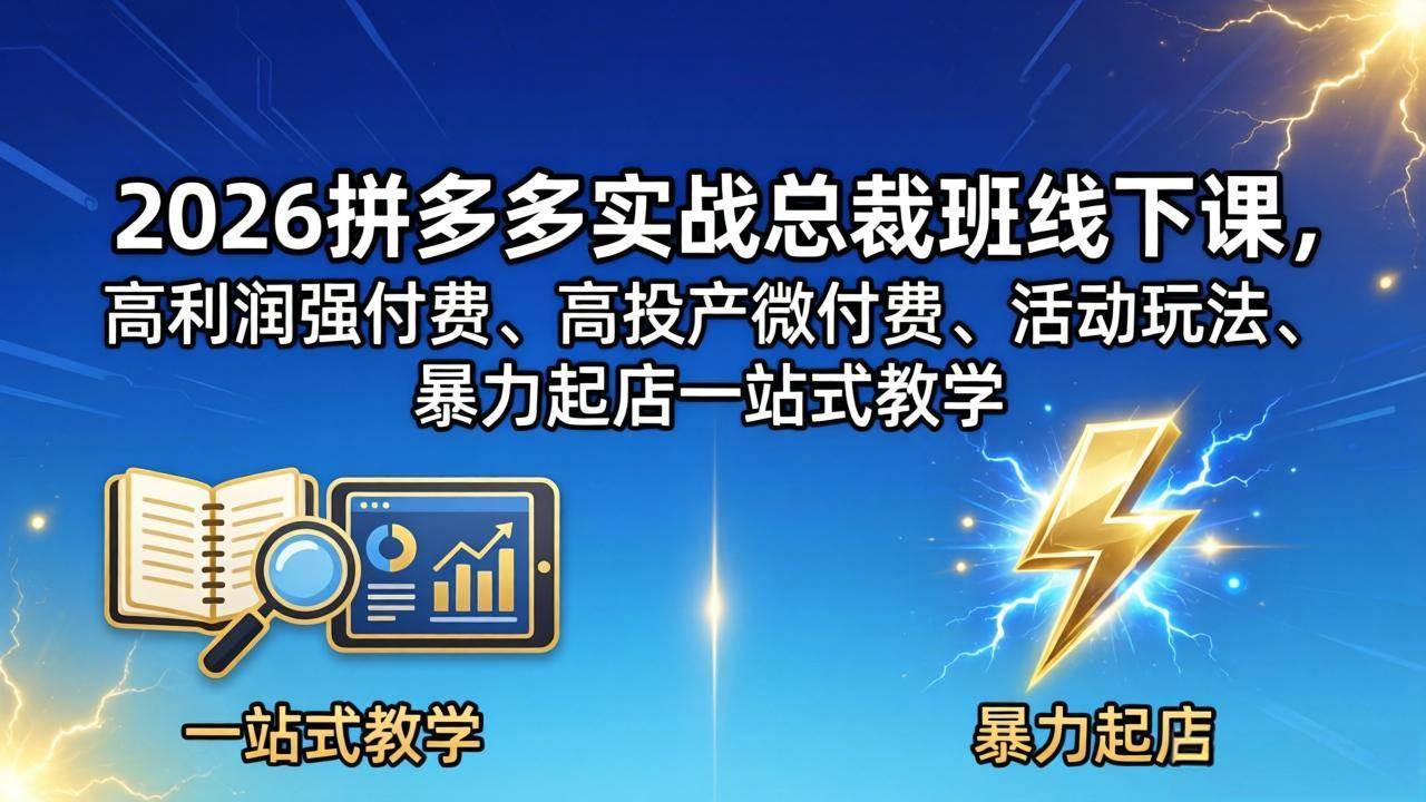 （18224期）2026拼多多实战总裁班线下课，高利润强付费、高投产微付费、活动玩法、暴力起店一站式教学-玩备项目资源网