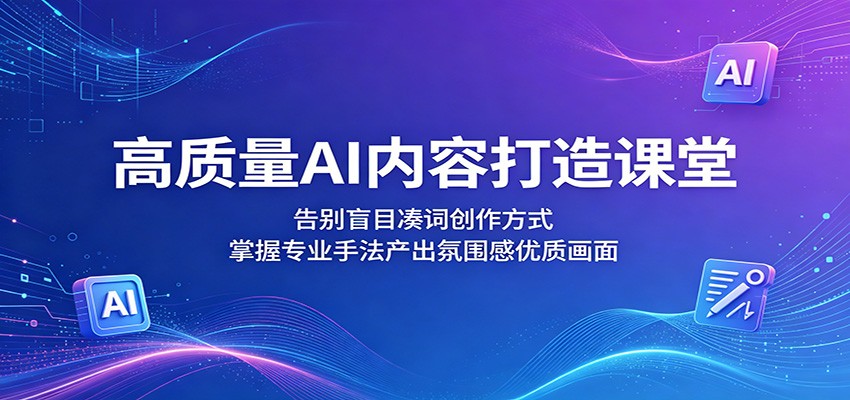 高质量AI内容打造课堂：告别盲目凑词创作方式，掌握专业手法产出氛围感优质画面-玩备项目资源网