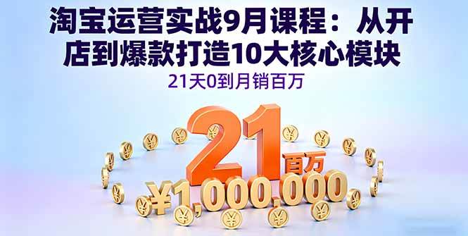 （16101期）淘宝运营实战9月课程：从开店到爆款打造10大核心模块，21天0到月销百万-玩备项目资源网