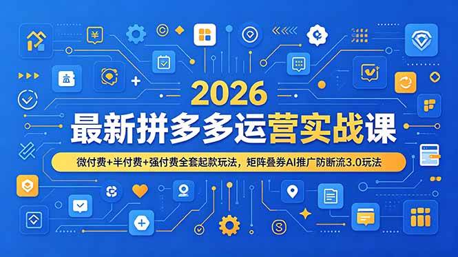（19101期）2026最新拼多多运营实战课，微付费+半付费+强付费全套起款玩法，矩阵叠券AI推广防断流3.0玩法-玩备项目资源网
