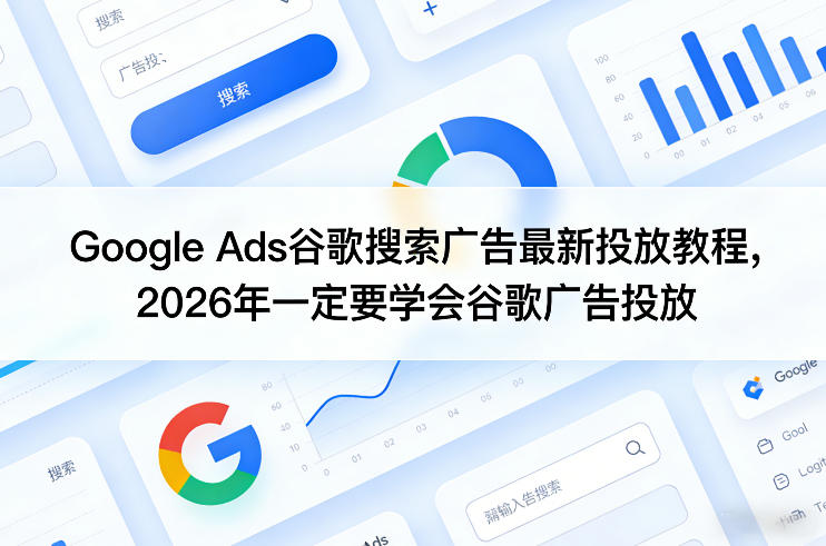 Google Ads谷歌搜索广告最新投放教程,2026年一定要学会谷歌广告投放-玩备项目资源网