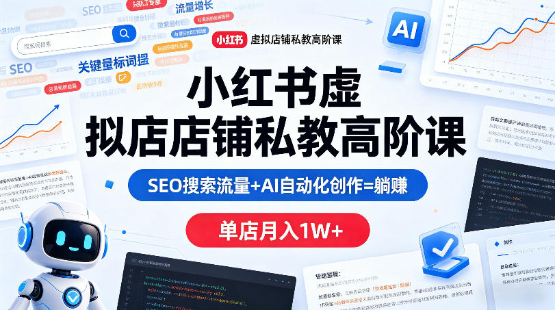 小红书虚拟店铺私教高阶课，SEO搜索流量+AI自动化创作=躺賺，单店月入1W+-玩备项目资源网