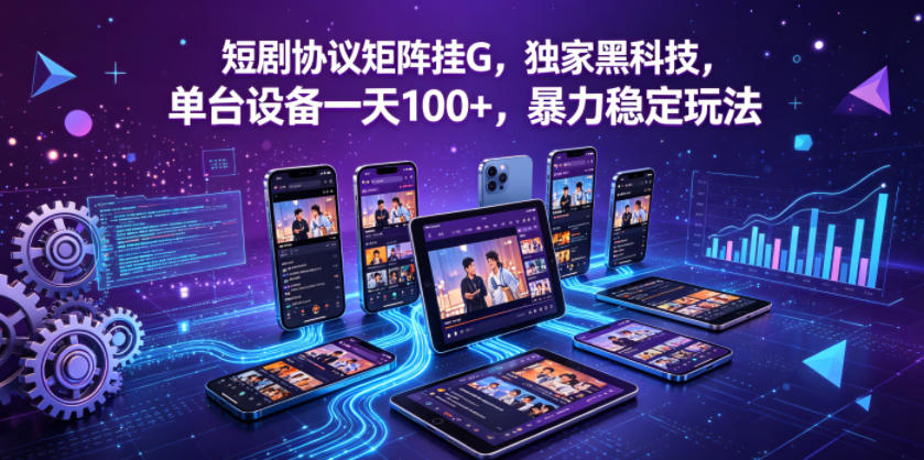 短剧协议矩阵挂G，独家黑科技，单台设备一天100+，暴力稳定玩法【揭秘】-玩备项目资源网