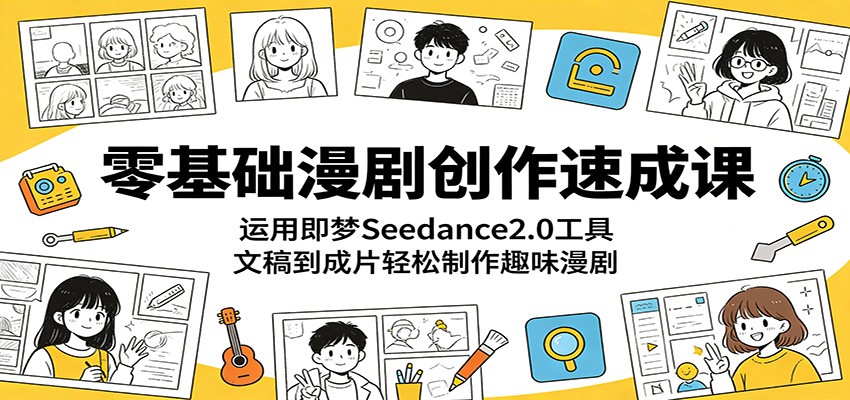 零基础漫剧创作速成课：运用即梦Seedance2.0工具，文稿到成片轻松制作趣味漫剧-玩备项目资源网