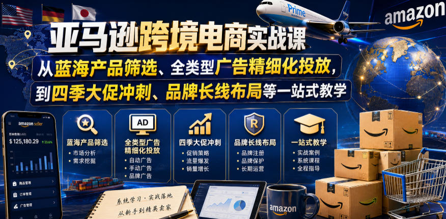 亚马逊跨境电商实战课，从蓝海产品筛选、全类型广告精细化投放，到四季大促冲刺、品牌长线布局等一站式教学（更新6月）-玩备项目资源网