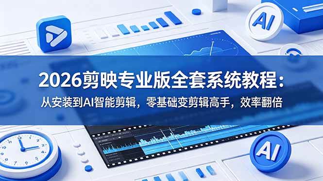 （18997期）2026剪映专业版全套系统教程：从安装到AI智能剪辑，零基础变剪辑高手，效率翻倍-玩备项目资源网