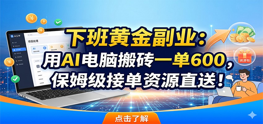 下班黄金副业：用AI电脑搬砖一单600，保姆级接单资源直送！-玩备项目资源网